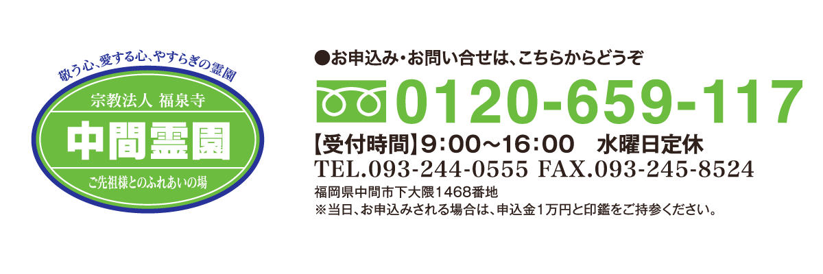 フリーダイヤル0120-659-117 受付時間9時から16時まで 水曜日定休 Tel.093-244-1555 Fax.093-245-8524 福岡県中間市下大隈1468番地 当日、お申込みされる場合は、申込金1万円と印鑑をご持参ください。